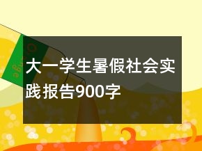 大一學(xué)生暑假社會實(shí)踐報(bào)告900字