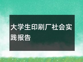 大學(xué)生印刷廠社會實(shí)踐報(bào)告