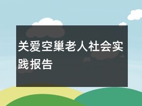關(guān)愛(ài)空巢老人社會(huì)實(shí)踐報(bào)告