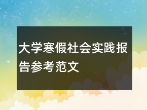 大學(xué)寒假社會(huì)實(shí)踐報(bào)告參考范文