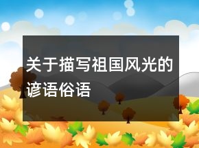 關(guān)于描寫祖國(guó)風(fēng)光的諺語、俗語