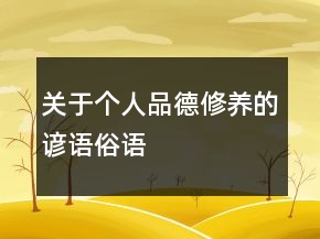 關于個人品德修養(yǎng)的諺語、俗語