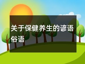 關于保健養(yǎng)生的諺語、俗語