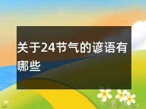 關(guān)于24節(jié)氣的諺語有哪些