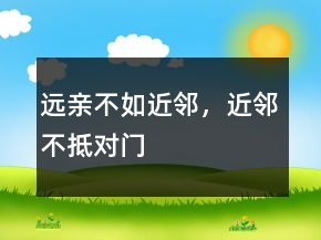 遠(yuǎn)親不如近鄰，近鄰不抵對(duì)門(mén)
