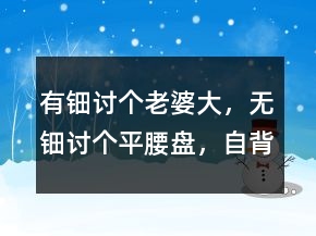 “有鈿討個(gè)老婆大，無鈿討個(gè)平腰盤，自背自抱大”