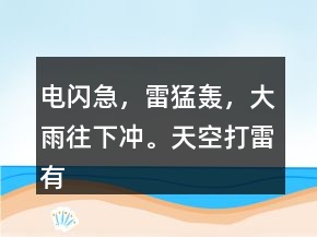 電閃急，雷猛轟，大雨往下沖。天空打雷有雨不遠。