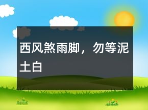 西風(fēng)煞雨腳，勿等泥土白