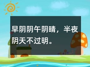 早陰陰、午陰晴，半夜陰天不過明。