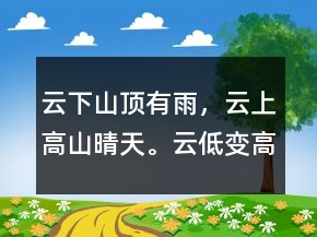 云下山頂有雨，云上高山晴天。云低變高天氣好。