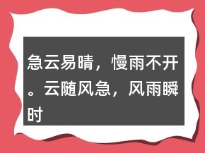 急云易晴，慢雨不開(kāi)。云隨風(fēng)急，風(fēng)雨瞬時(shí)息。