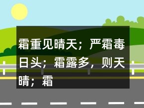 霜重見晴天；嚴霜毒日頭；霜露多，則天晴；霜打紅日曬。