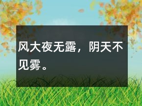 風(fēng)大夜無(wú)露，陰天不見(jiàn)霧。