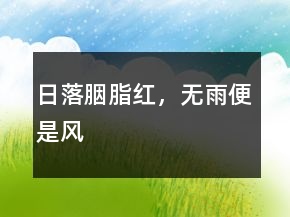 日落胭脂紅，無(wú)雨便是風(fēng)