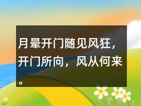 月暈開(kāi)門隨見(jiàn)風(fēng)狂，開(kāi)門所向，風(fēng)從何來(lái)。