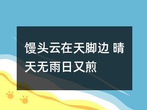 饅頭云在天腳邊 晴天無雨日又煎