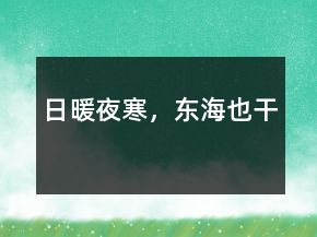 日暖夜寒，東海也干