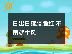 日出日落胭脂紅 不雨就生風(fēng)