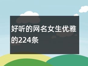 好聽的網(wǎng)名女生優(yōu)雅的224條