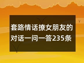 套路情話撩女朋友的對話一問一答235條