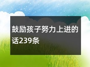 鼓勵(lì)孩子努力上進(jìn)的話239條