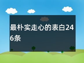 最樸實(shí)走心的表白246條