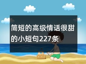 簡(jiǎn)短的高級(jí)情話很甜的小短句227條