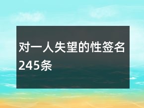 對(duì)一人失望的性簽名245條