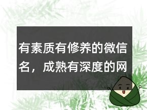 有素質(zhì)有修養(yǎng)的微信名，成熟有深度的網(wǎng)名228條