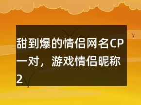 甜到爆的情侶網(wǎng)名CP一對，游戲情侶昵稱229條