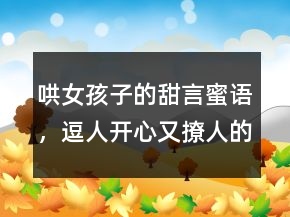 哄女孩子的甜言蜜語(yǔ)，逗人開(kāi)心又撩人的話232條