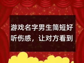 游戲名字男生簡短好聽傷感，讓對方看到心疼的網名201條