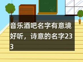 音樂(lè)酒吧名字有意境好聽(tīng)，詩(shī)意的名字233條