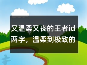 又溫柔又喪的王者id兩字，溫柔到極致的六字ID248條