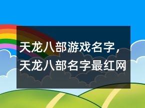 天龍八部游戲名字，天龍八部名字最紅網(wǎng)名244條