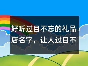 好聽過目不忘的禮品店名字，讓人過目不忘的游戲名206條