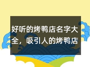 好聽(tīng)的烤鴨店名字大全，吸引人的烤鴨店名字213條