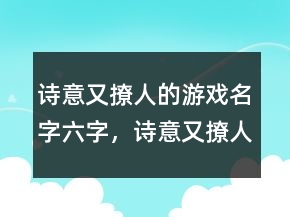 詩(shī)意又撩人的游戲名字六字，詩(shī)意又撩人的游戲名字234條
