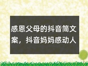 感恩父母的抖音簡文案，抖音媽媽感動(dòng)人文案編寫215條