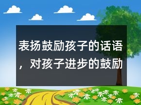 表揚(yáng)鼓勵孩子的話語，對孩子進(jìn)步的鼓勵語言234條