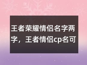 王者榮耀情侶名字兩字，王者情侶cp名可愛222條