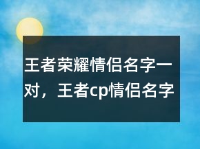 王者榮耀情侶名字一對(duì)，王者cp情侶名字大全231條