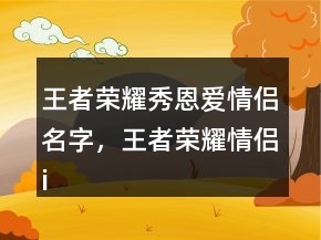 王者榮耀秀恩愛情侶名字，王者榮耀情侶id高甜203條