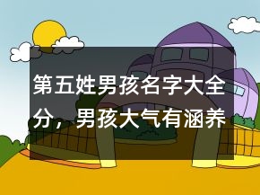 第五姓男孩名字大全分，男孩大氣有涵養(yǎng)的名字209條