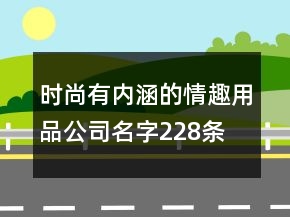 時尚有內(nèi)涵的情趣用品公司名字228條