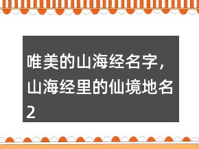 唯美的山海經名字，山海經里的仙境地名246條