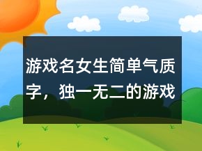 游戲名女生簡單氣質(zhì)字，獨一無二的游戲女網(wǎng)名224條
