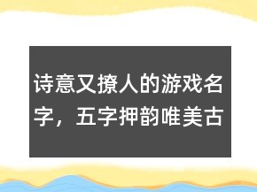 詩意又撩人的游戲名字，五字押韻唯美古風網(wǎng)名245條