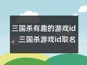 三國殺有趣的游戲id，三國殺游戲id取名鬼才214條