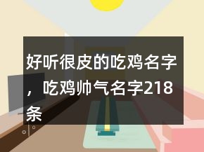 好聽很皮的吃雞名字，吃雞帥氣名字218條